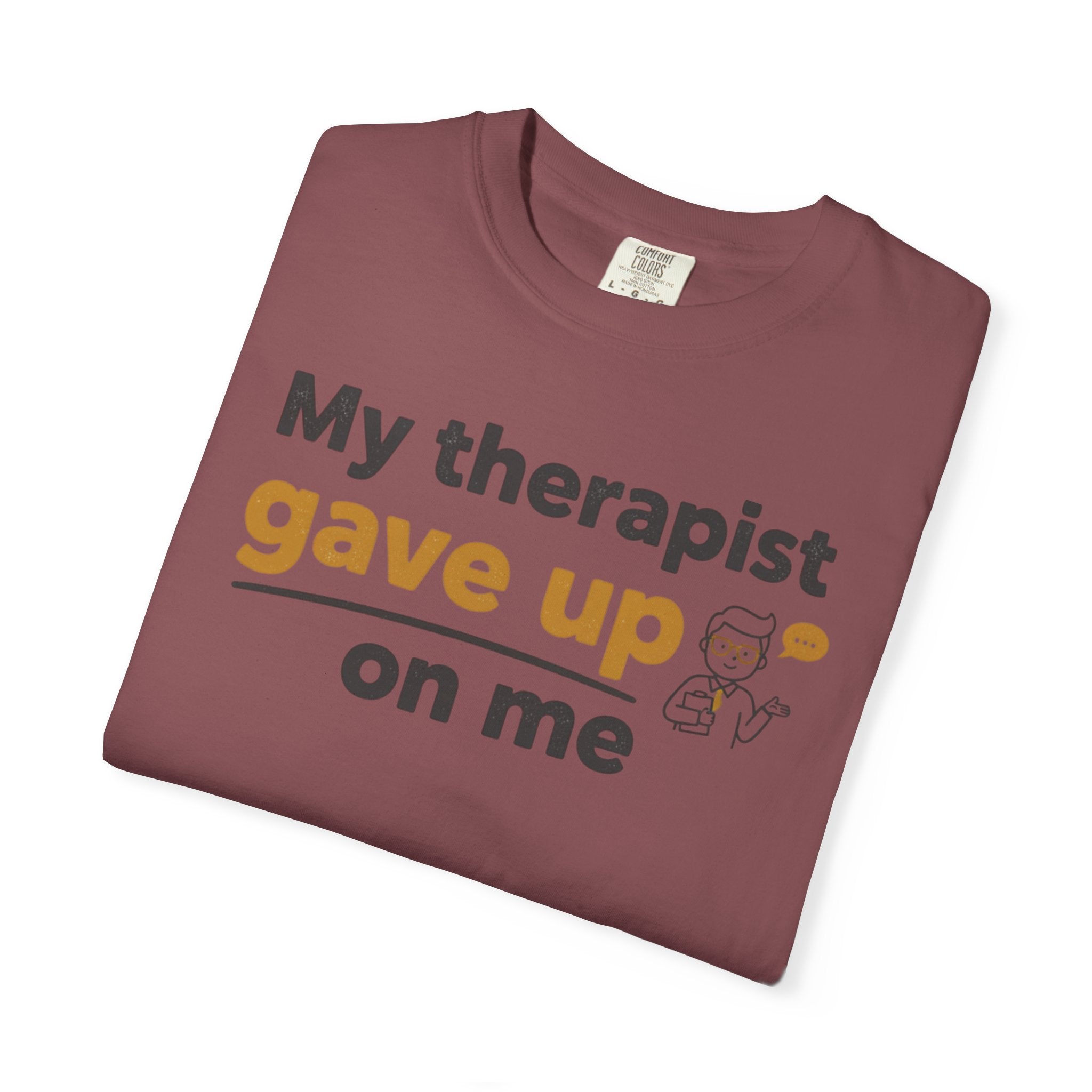My therapist gave up on me- Funny Unisex Garment-Dyed T-shirt