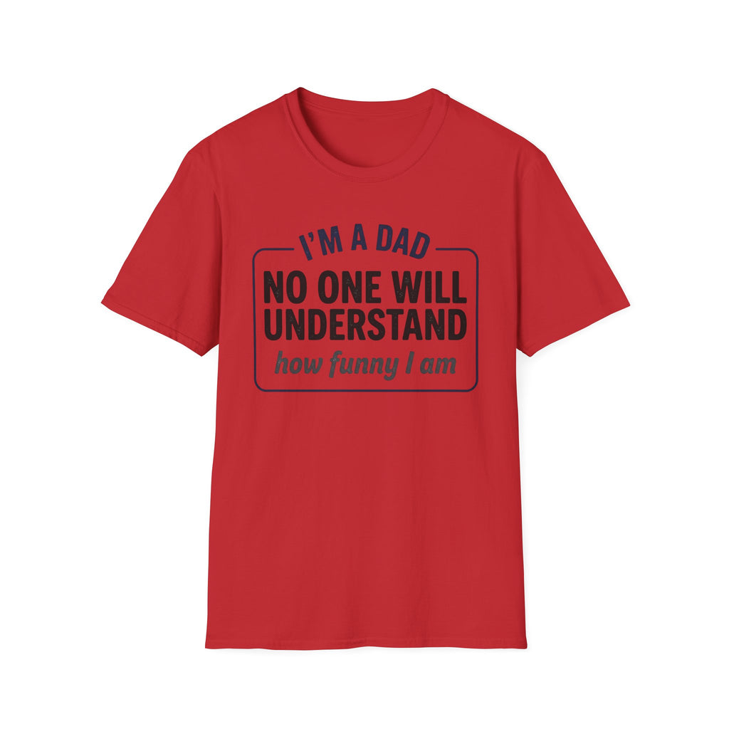 Dad T-Shirt — "I'm a Dad, No One Will Understand How Funny I Am" Funny Father's Day Tee