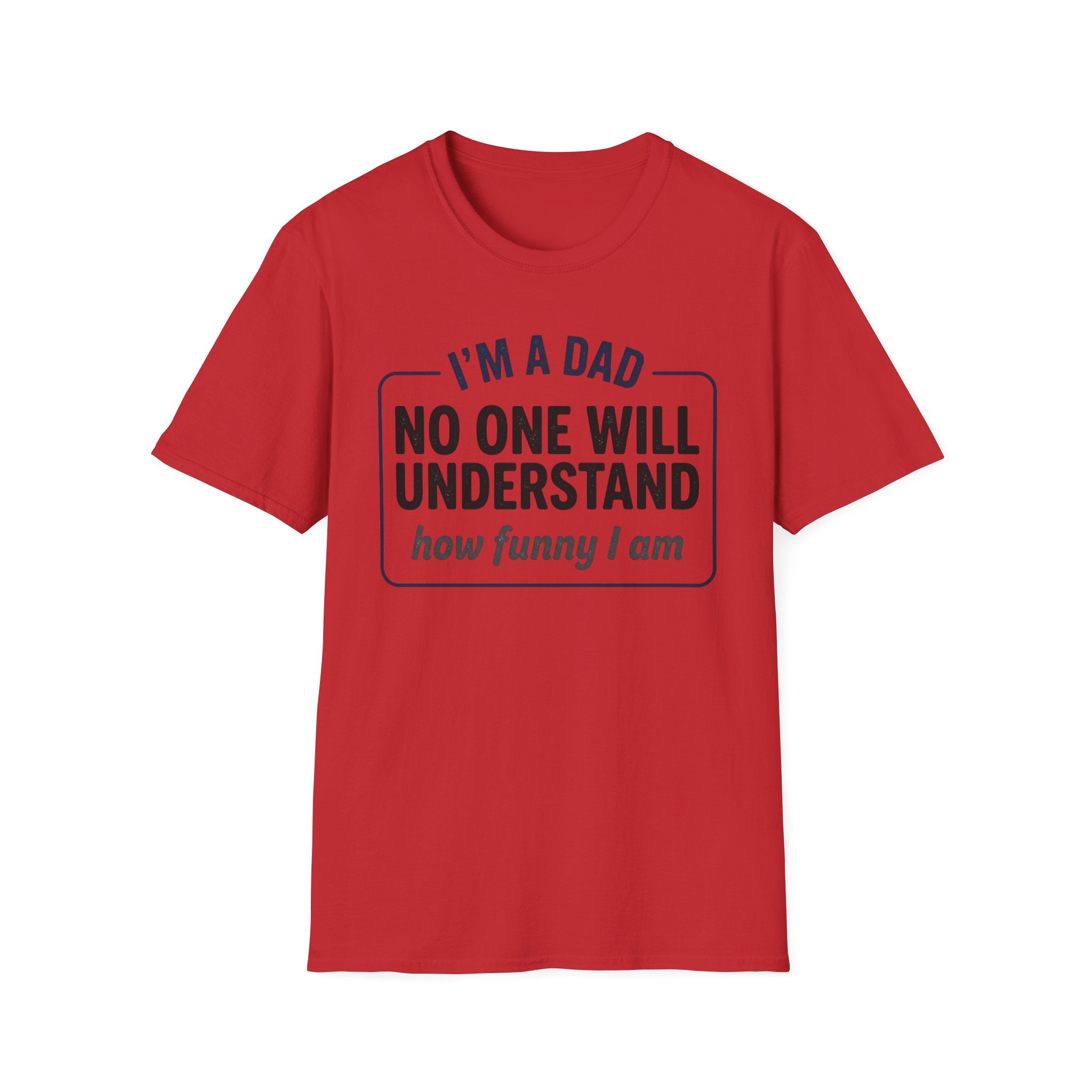 Dad T-Shirt — "I'm a Dad, No One Will Understand How Funny I Am" Funny Father's Day Tee