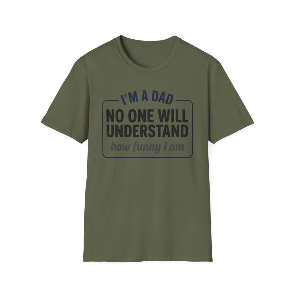 Dad T-Shirt — "I'm a Dad, No One Will Understand How Funny I Am" Funny Father's Day Tee