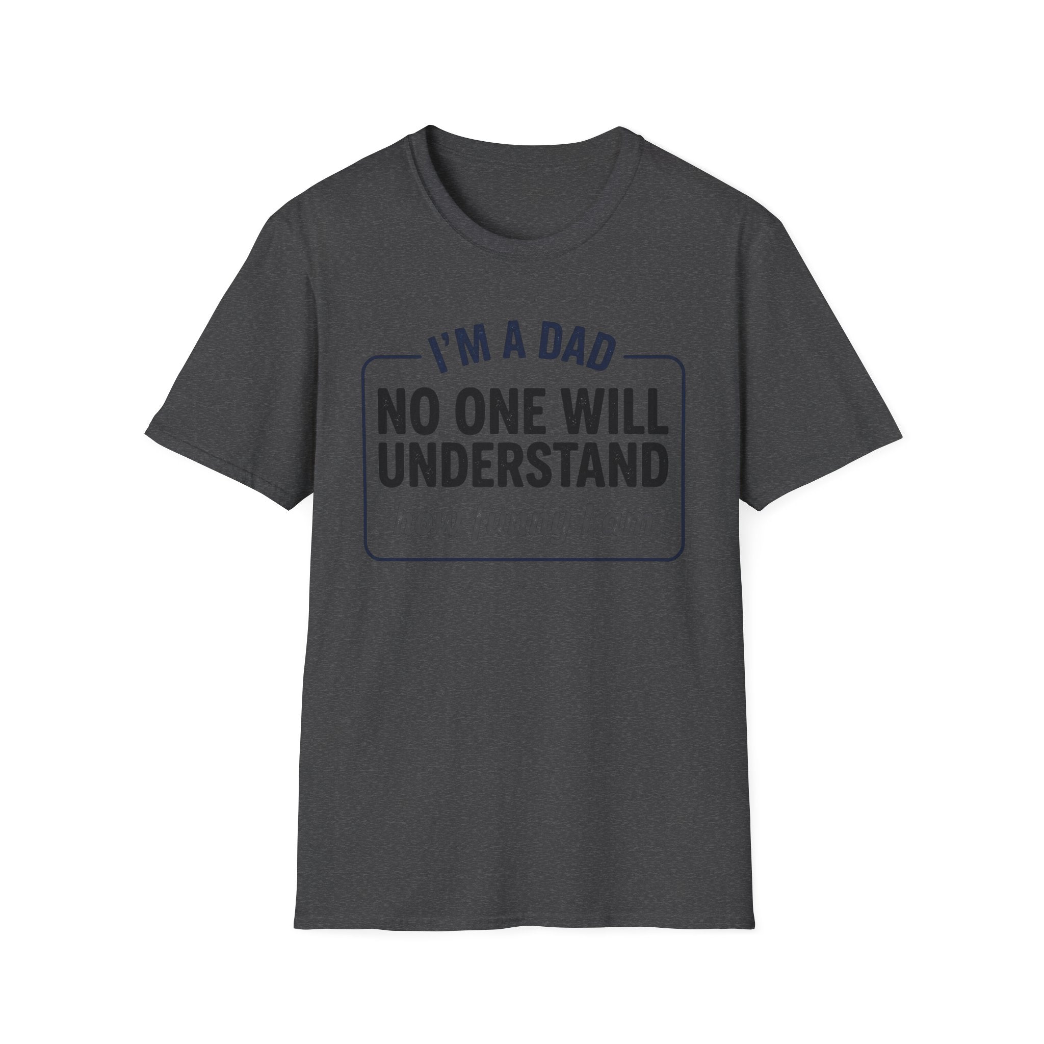 Dad T-Shirt — "I'm a Dad, No One Will Understand How Funny I Am" Funny Father's Day Tee