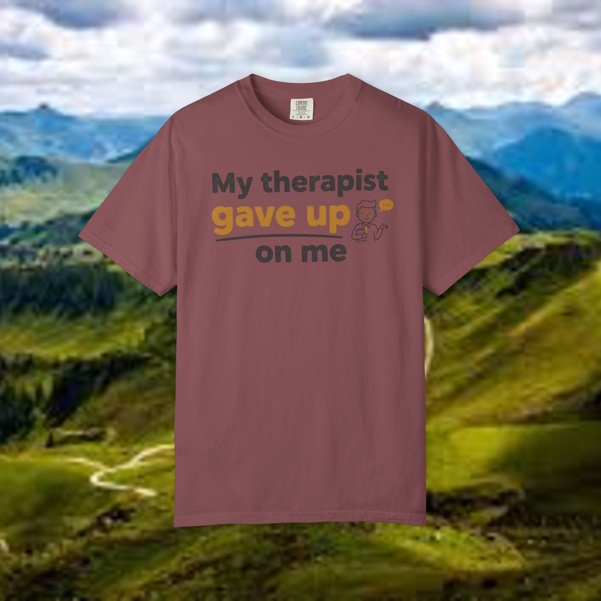 My therapist gave up on me- Funny Unisex Garment-Dyed T-shirt