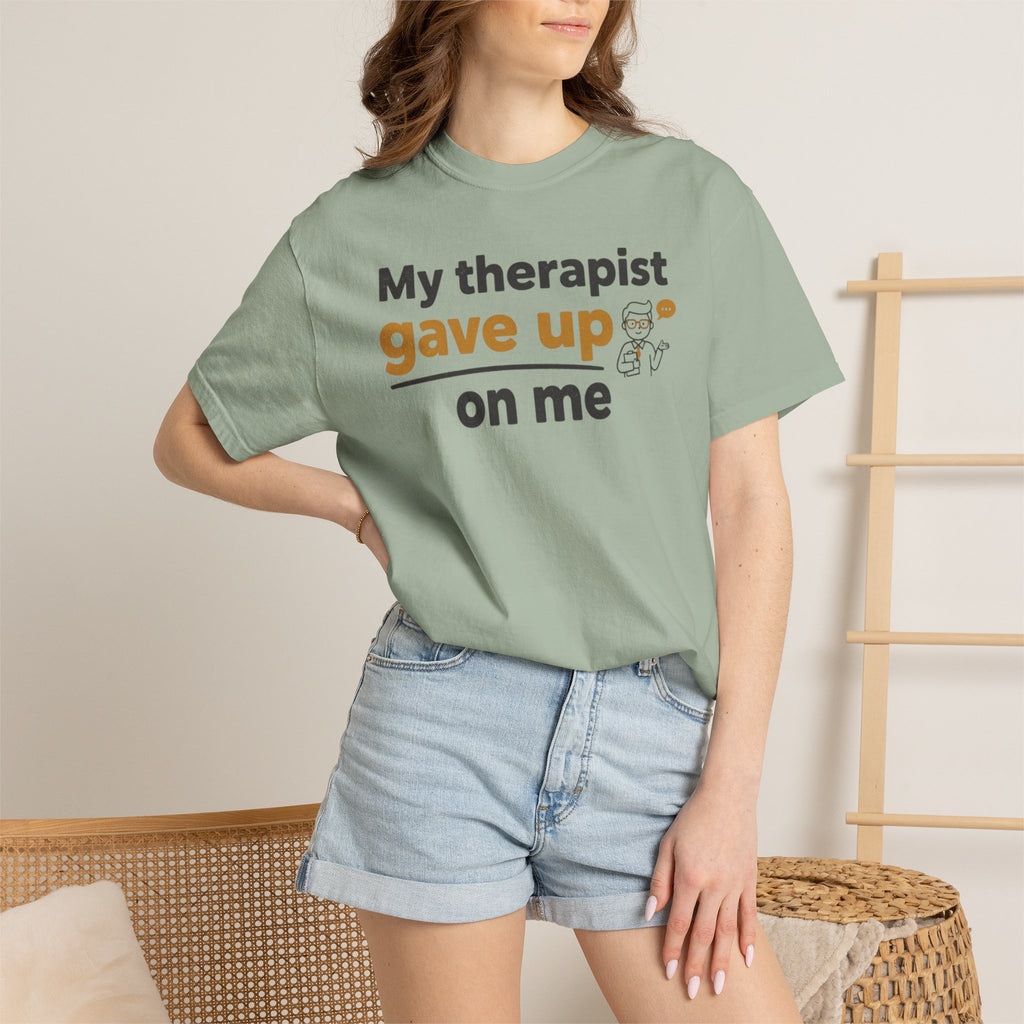 My therapist gave up on me- Funny Unisex Garment-Dyed T-shirt