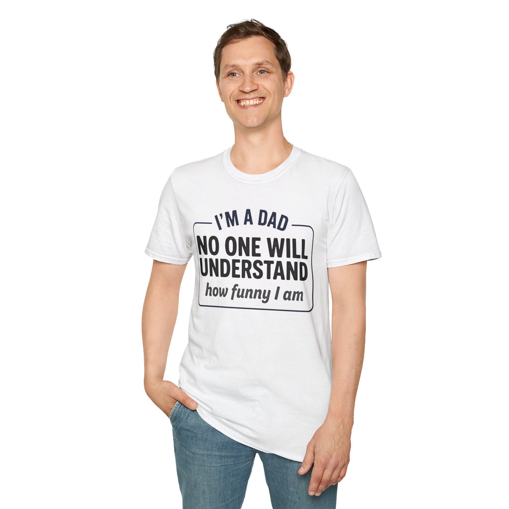 Dad T-Shirt — "I'm a Dad, No One Will Understand How Funny I Am" Funny Father's Day Tee