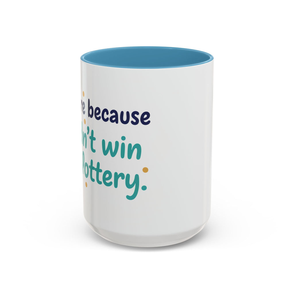 Coffee Mug — "I'm here because I didn't win the lottery" Funny Motivational Accent Mug