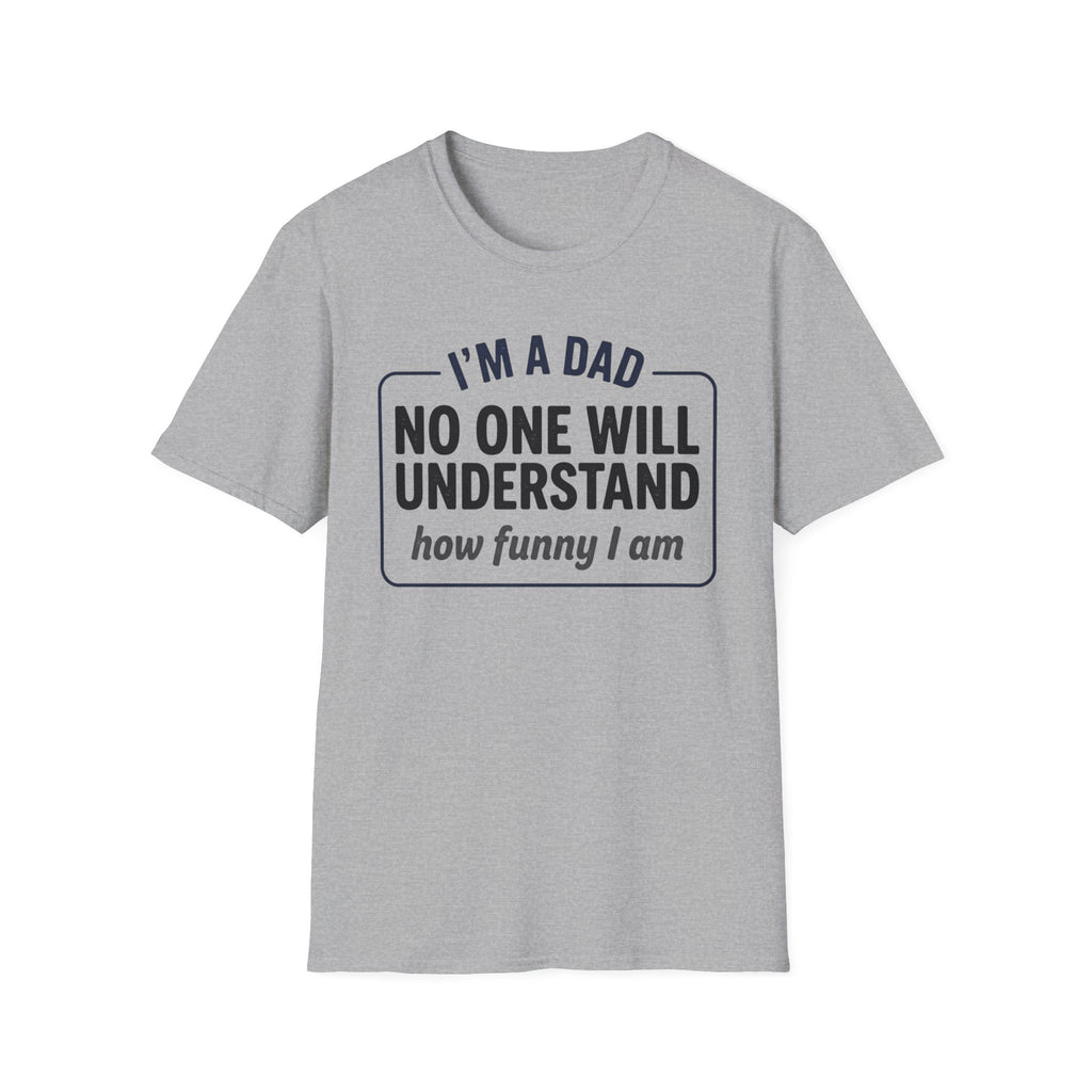 Dad T-Shirt — "I'm a Dad, No One Will Understand How Funny I Am" Funny Father's Day Tee