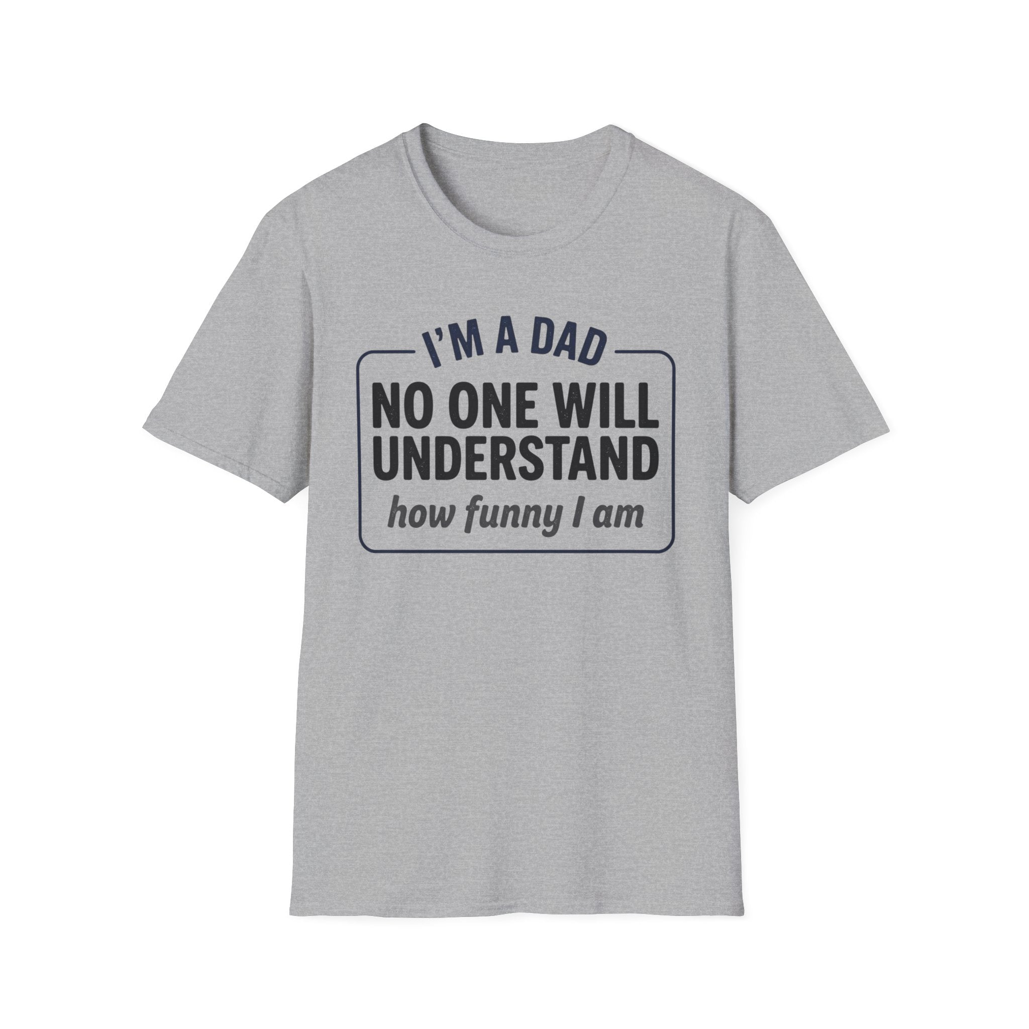Dad T-Shirt — "I'm a Dad, No One Will Understand How Funny I Am" Funny Father's Day Tee