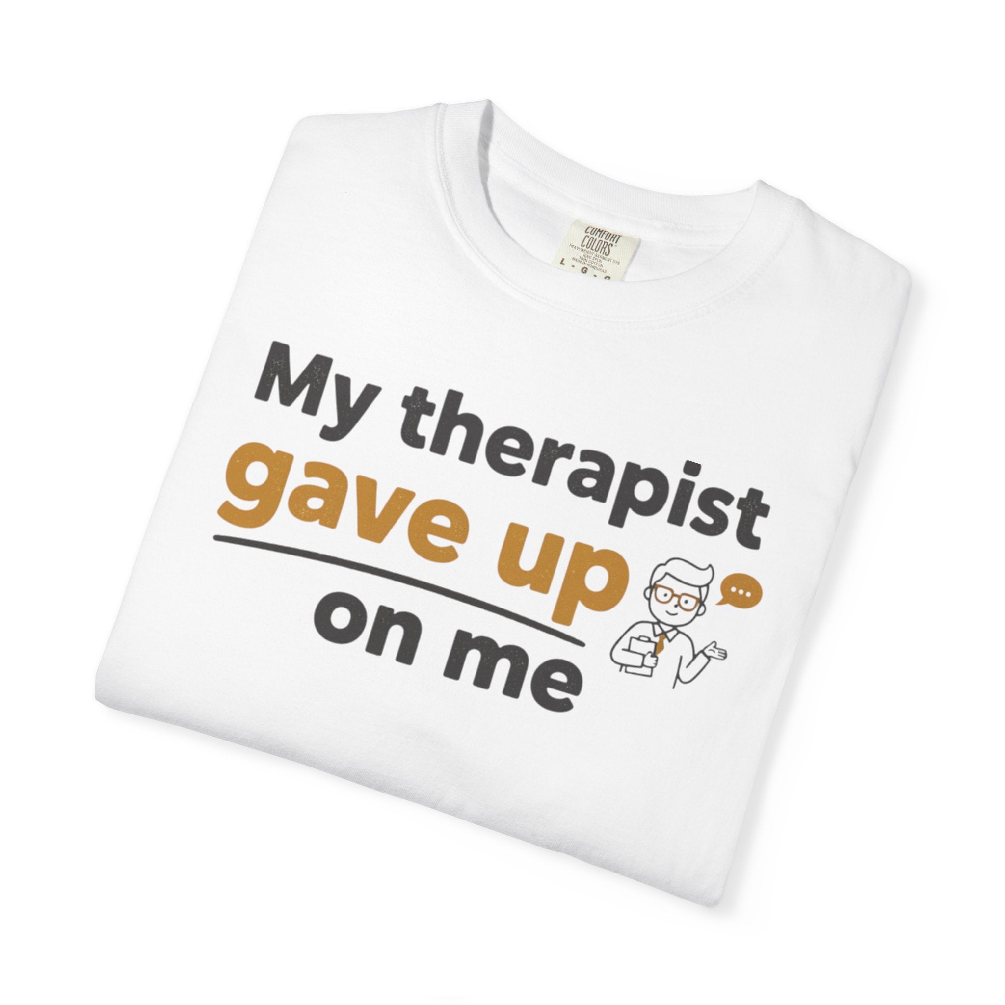 My therapist gave up on me- Funny Unisex Garment-Dyed T-shirt