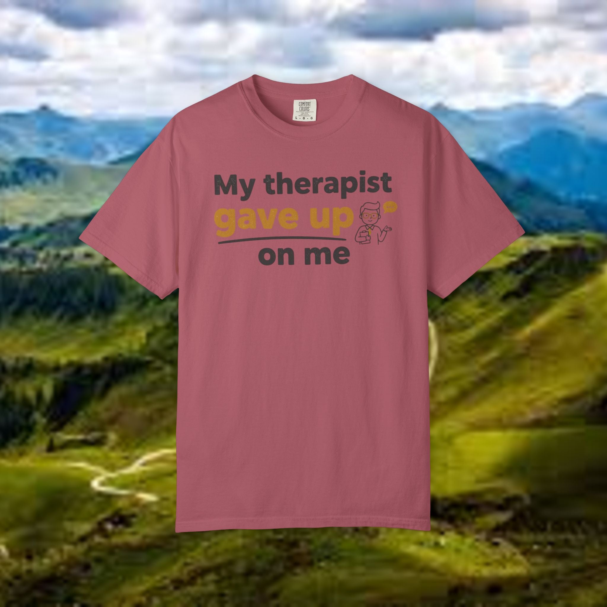 My therapist gave up on me- Funny Unisex Garment-Dyed T-shirt