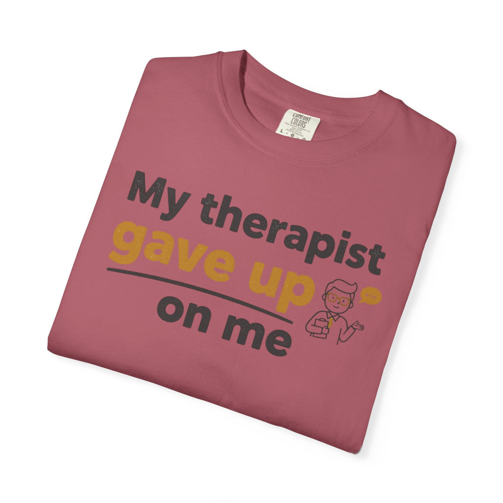My therapist gave up on me- Funny Unisex Garment-Dyed T-shirt