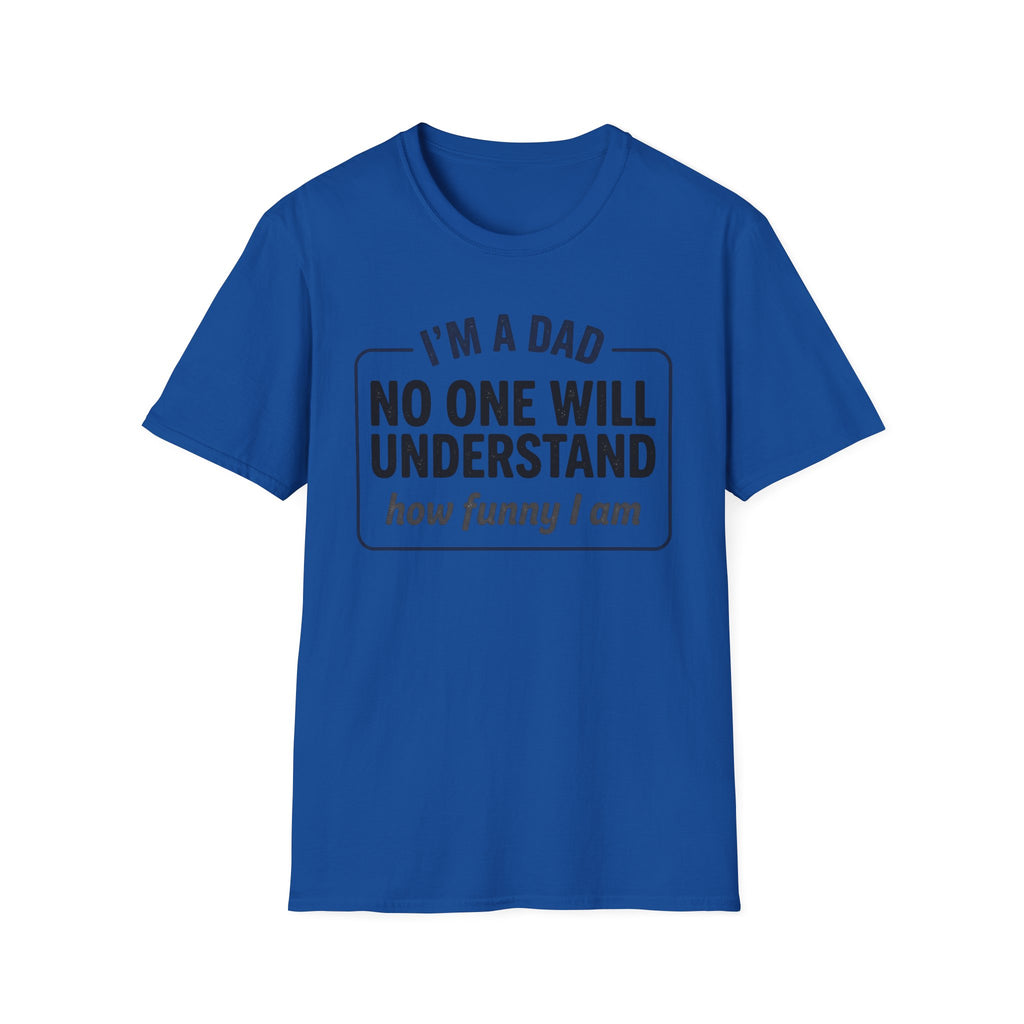 Dad T-Shirt — "I'm a Dad, No One Will Understand How Funny I Am" Funny Father's Day Tee