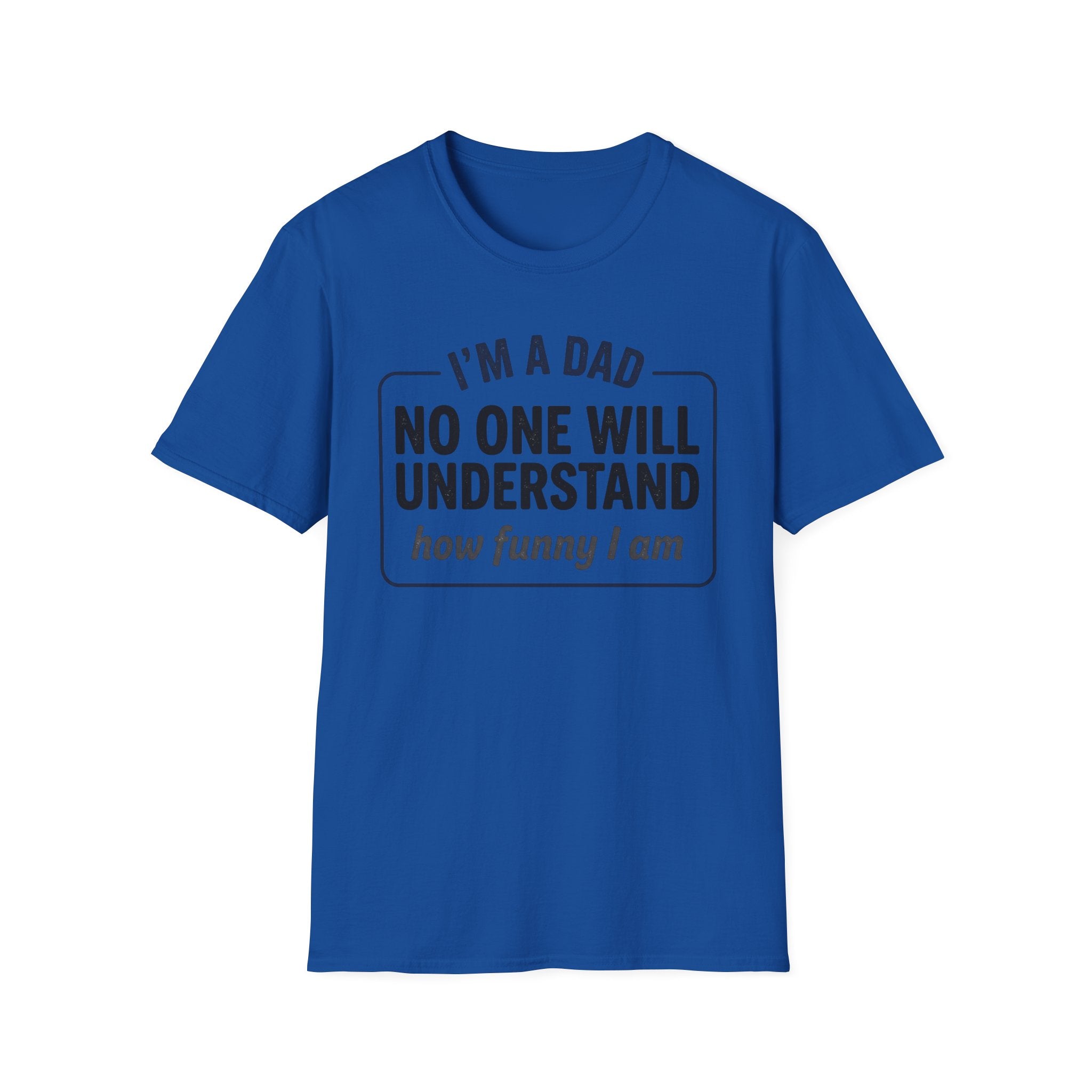 Dad T-Shirt — "I'm a Dad, No One Will Understand How Funny I Am" Funny Father's Day Tee