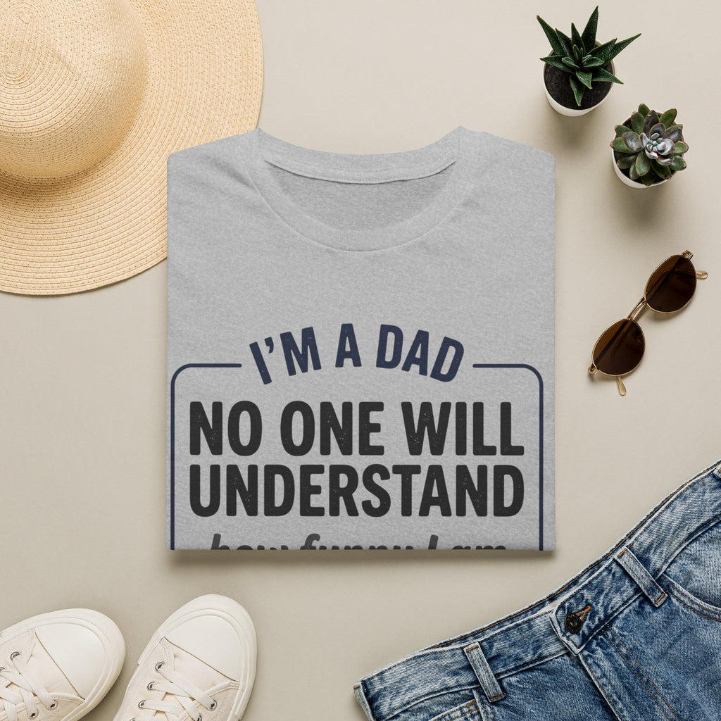 Dad T-Shirt — "I'm a Dad, No One Will Understand How Funny I Am" Funny Father's Day Tee