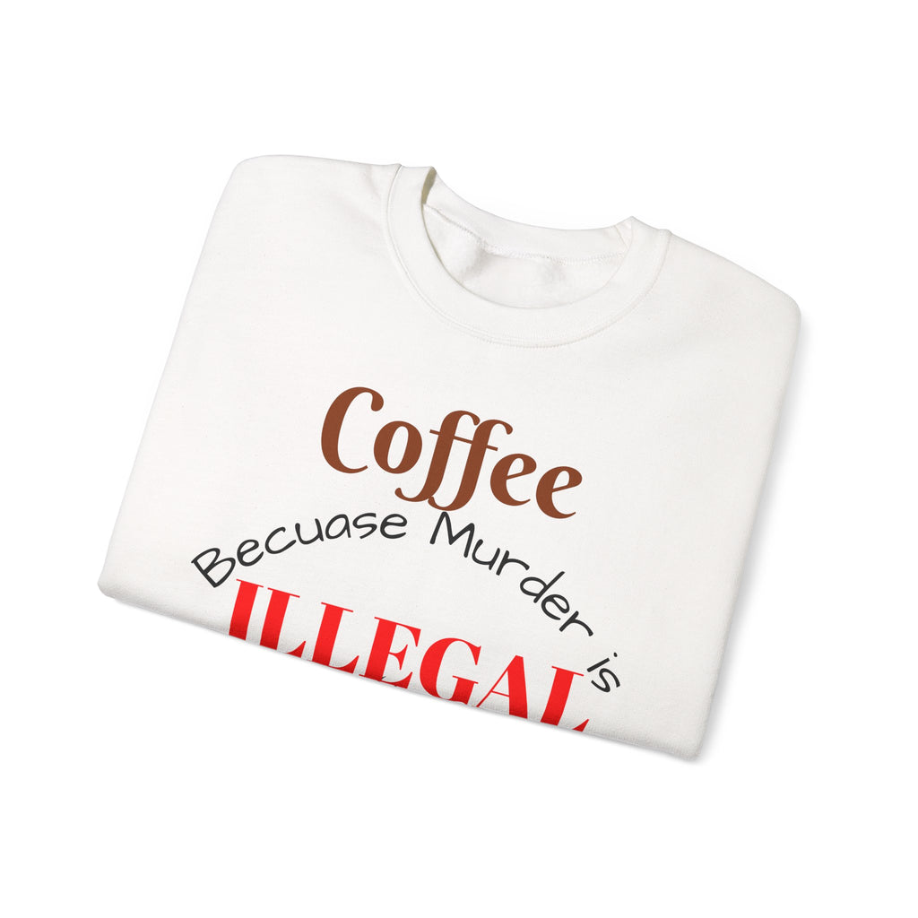 Coffee lovers Sweatshirt — “Coffee Because Murder is Illegal”