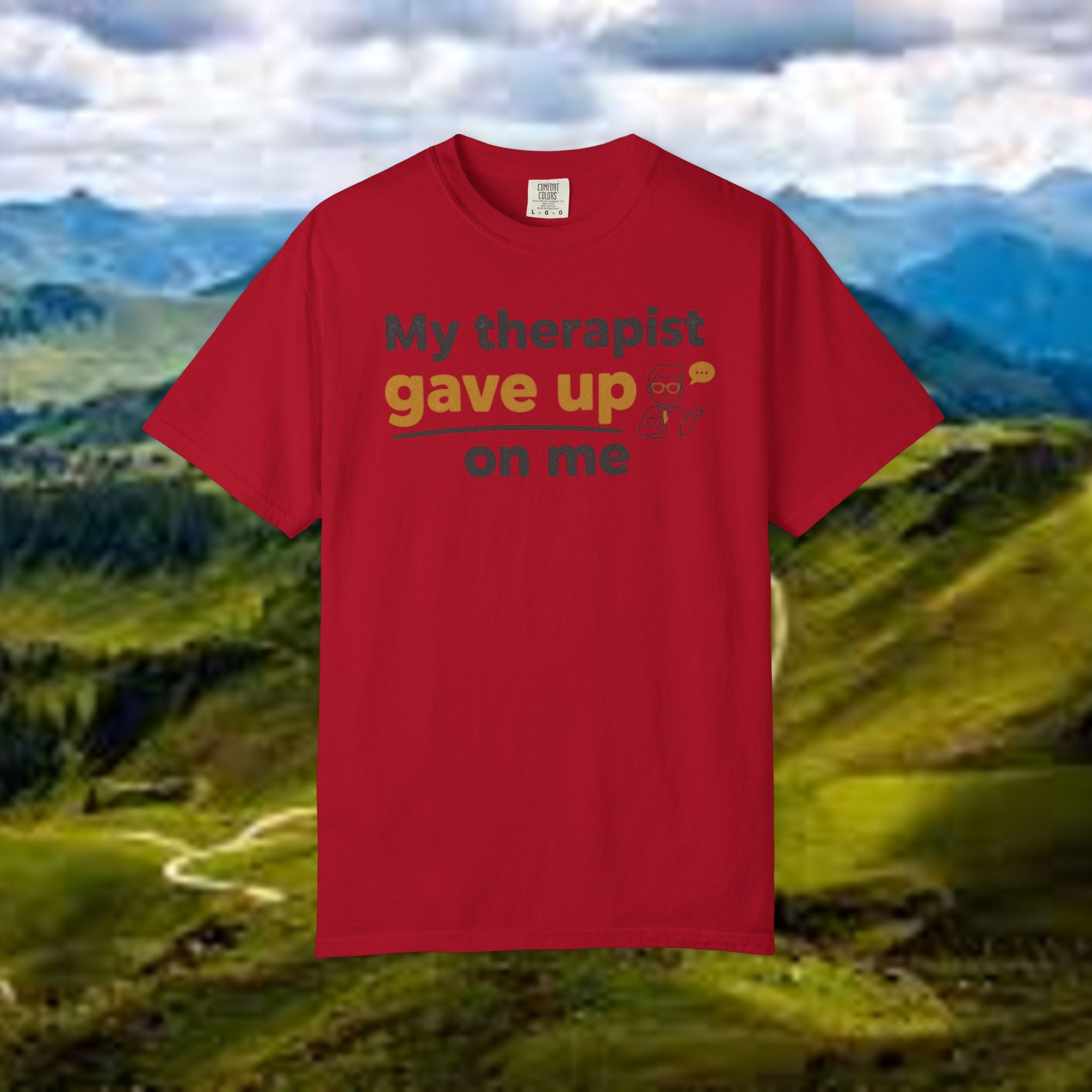 My therapist gave up on me- Funny Unisex Garment-Dyed T-shirt