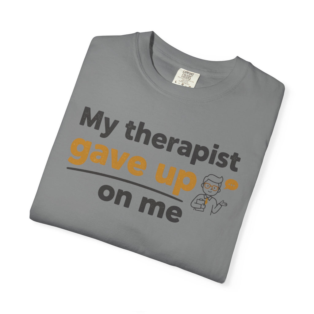 My therapist gave up on me- Funny Unisex Garment-Dyed T-shirt