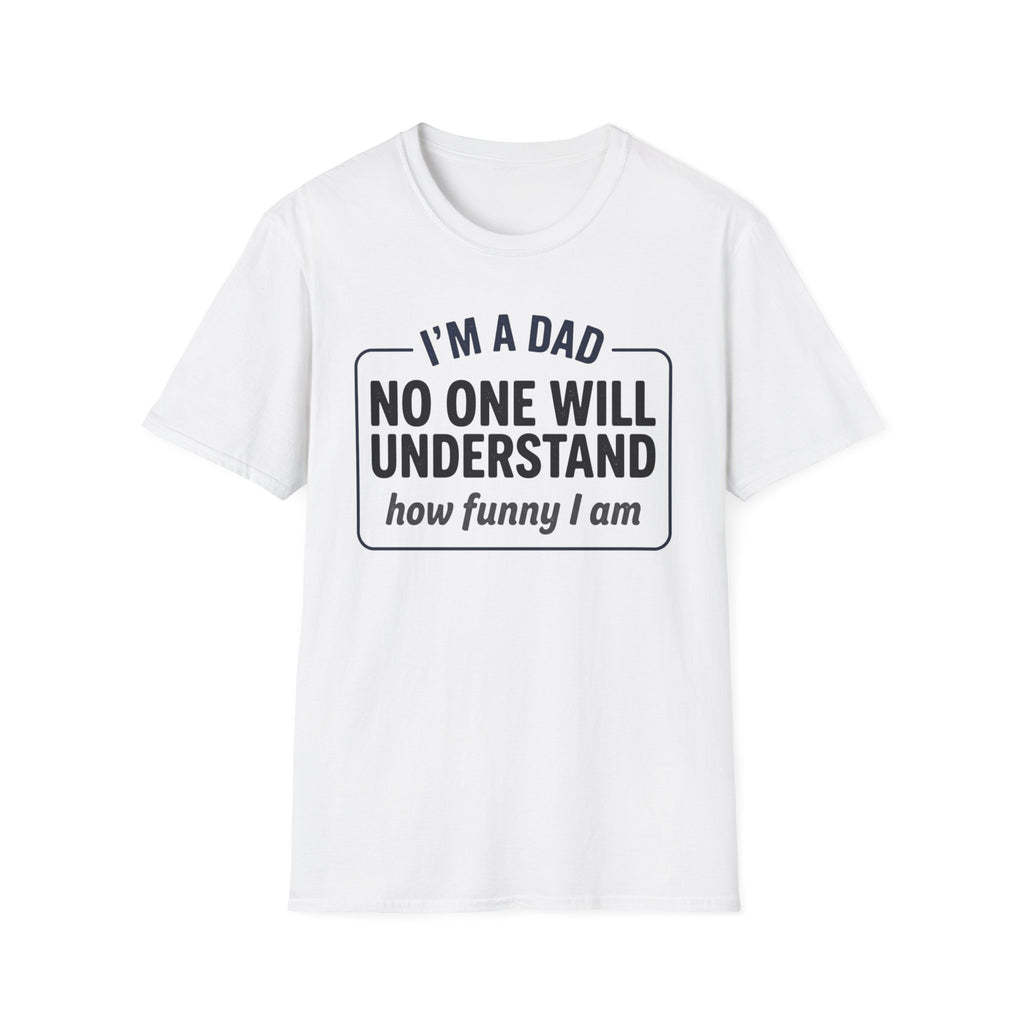 Dad T-Shirt — "I'm a Dad, No One Will Understand How Funny I Am" Funny Father's Day Tee
