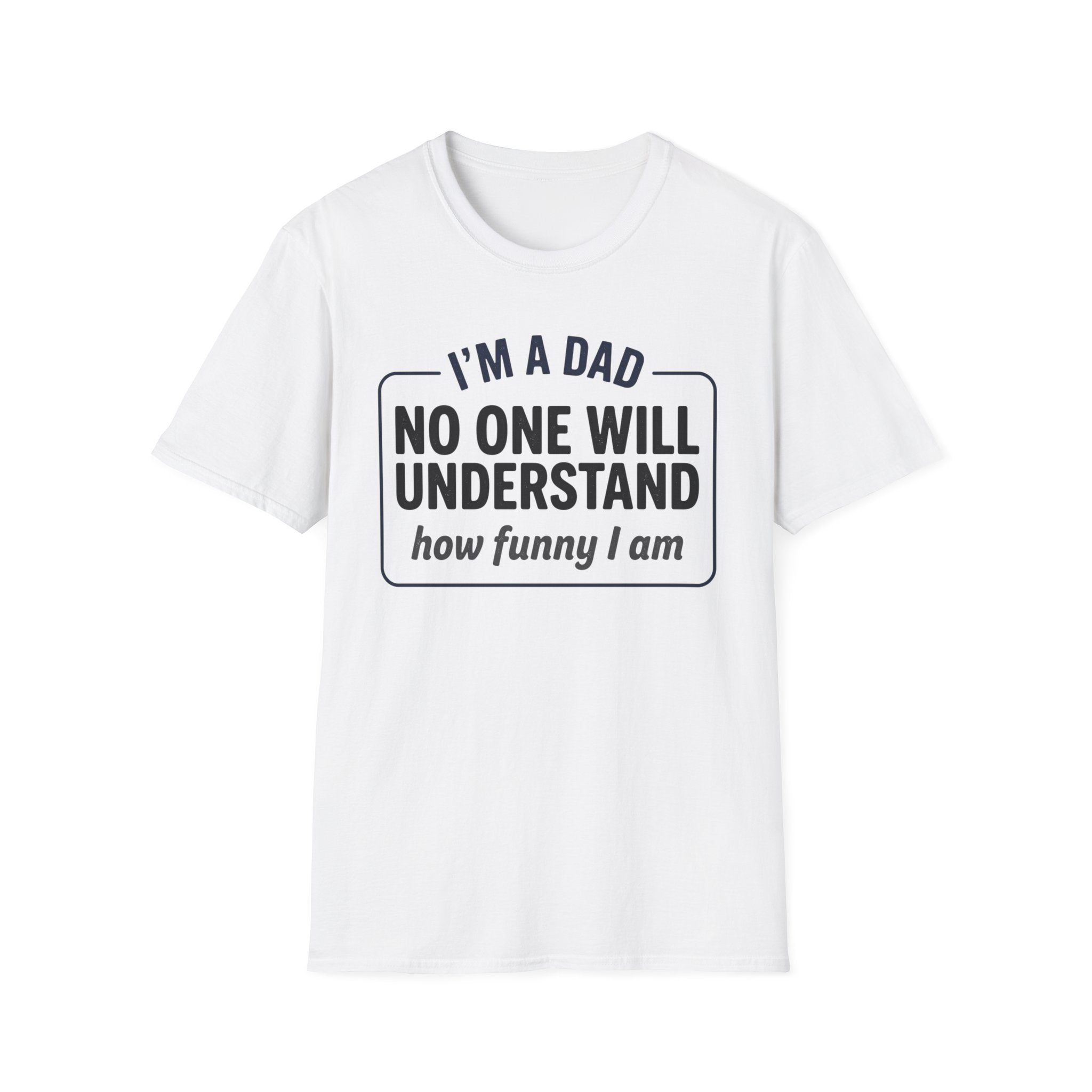 Dad T-Shirt — "I'm a Dad, No One Will Understand How Funny I Am" Funny Father's Day Tee