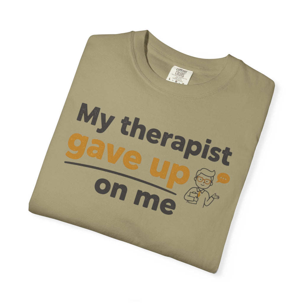 My therapist gave up on me- Funny Unisex Garment-Dyed T-shirt