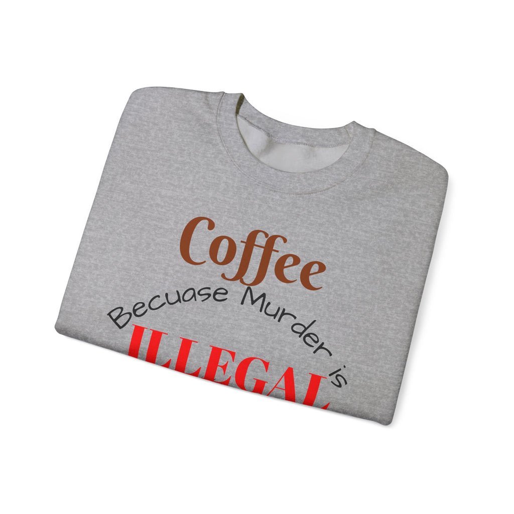 Coffee lovers Sweatshirt — “Coffee Because Murder is Illegal”