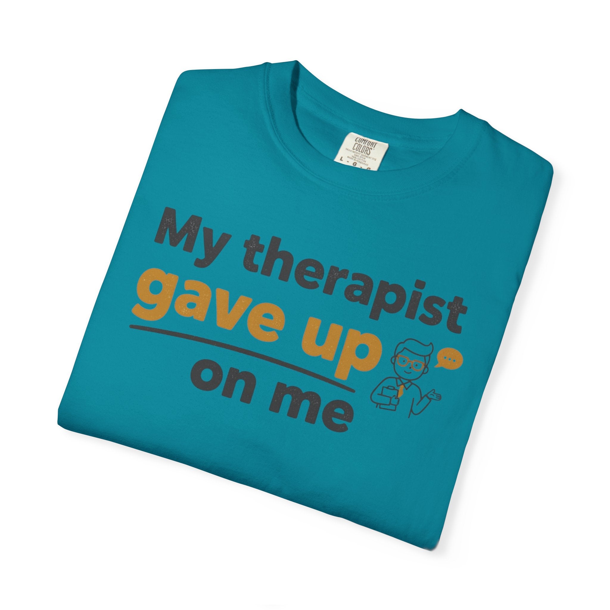 My therapist gave up on me- Funny Unisex Garment-Dyed T-shirt