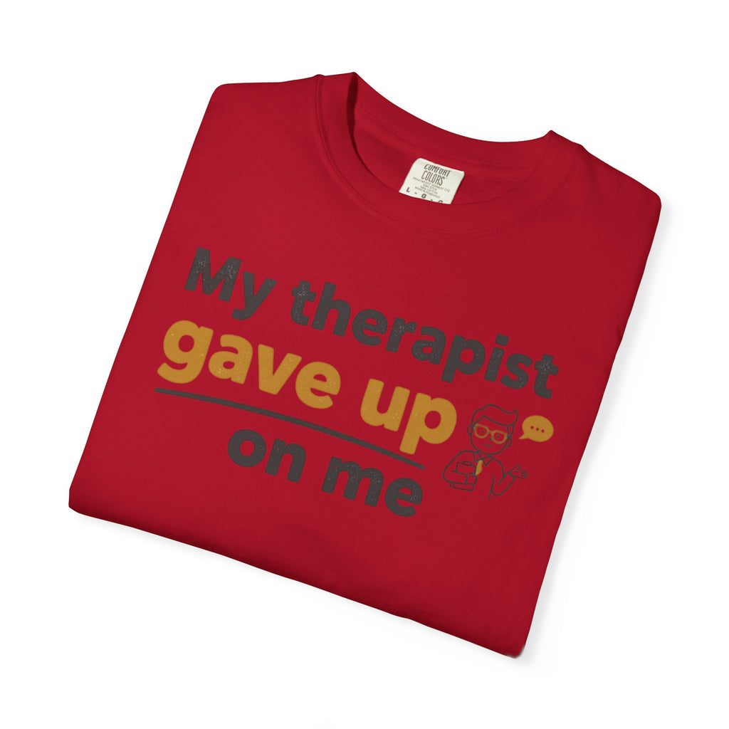 My therapist gave up on me- Funny Unisex Garment-Dyed T-shirt