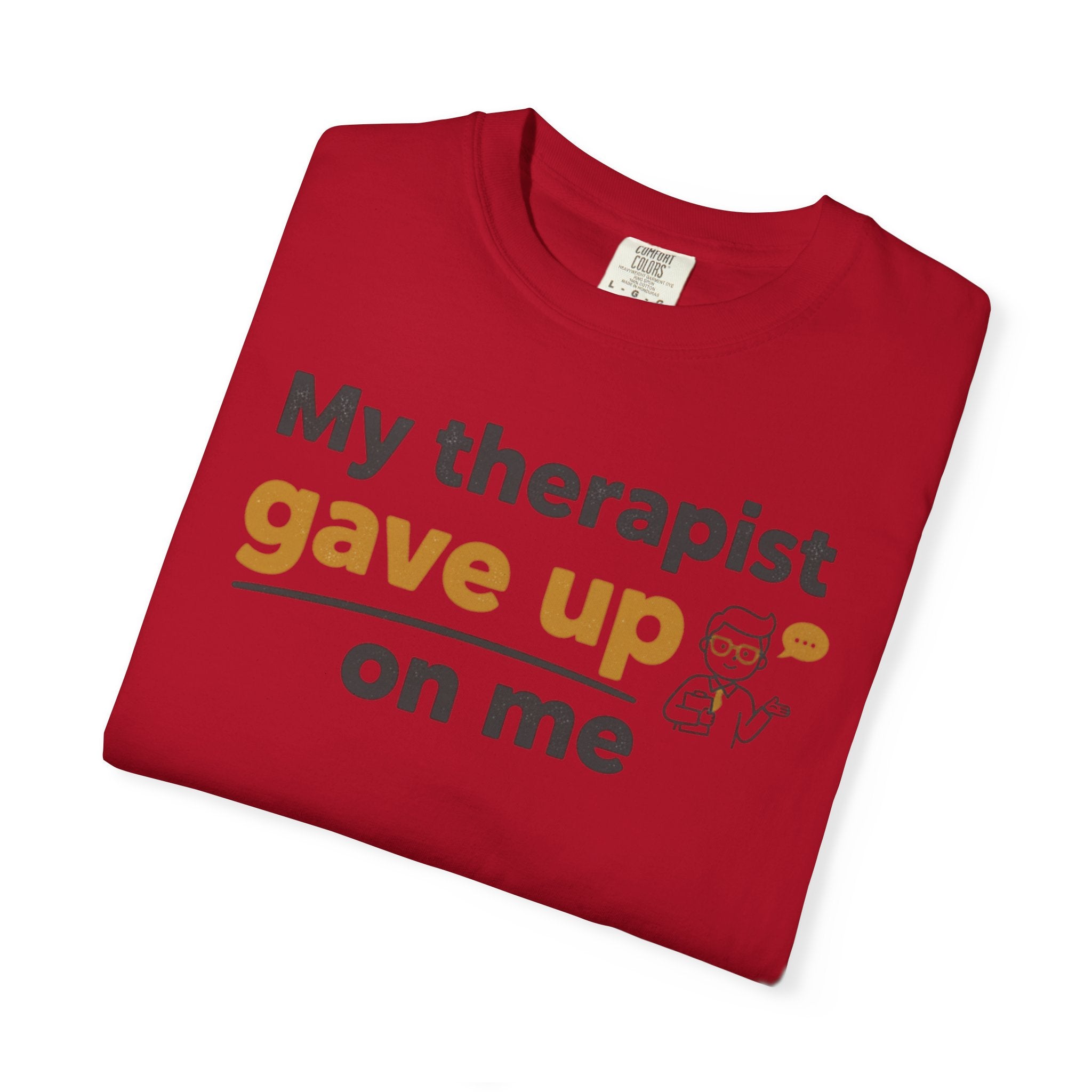 My therapist gave up on me- Funny Unisex Garment-Dyed T-shirt