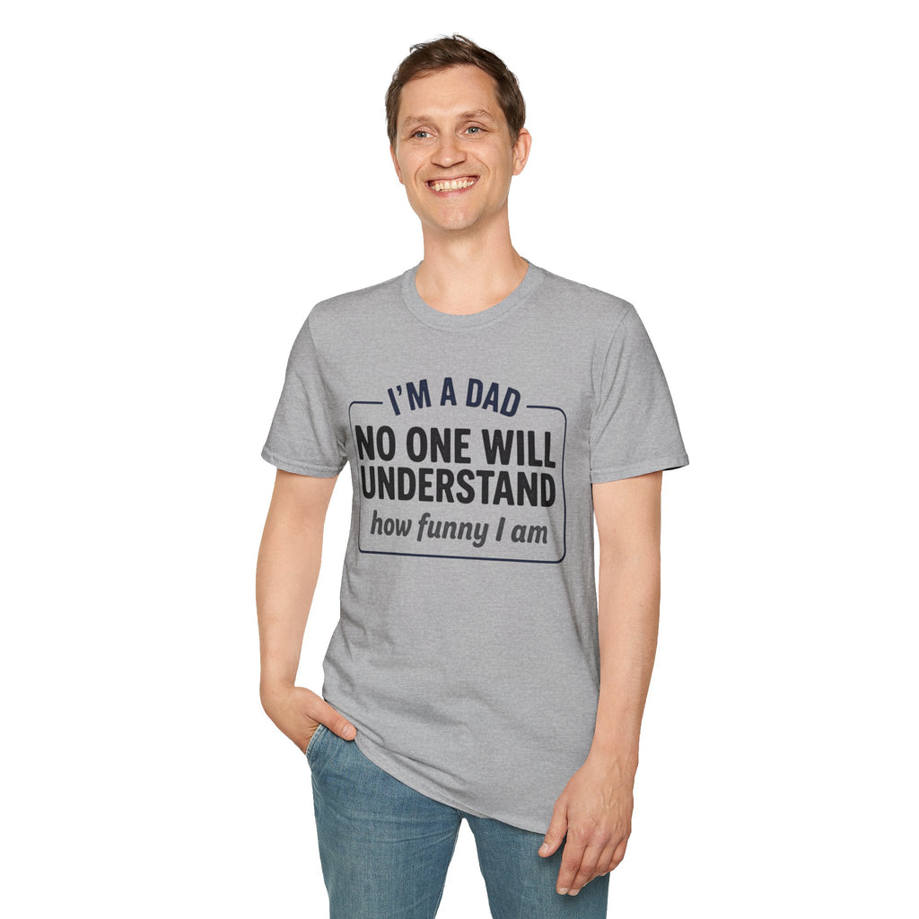 Dad T-Shirt — "I'm a Dad, No One Will Understand How Funny I Am" Funny Father's Day Tee