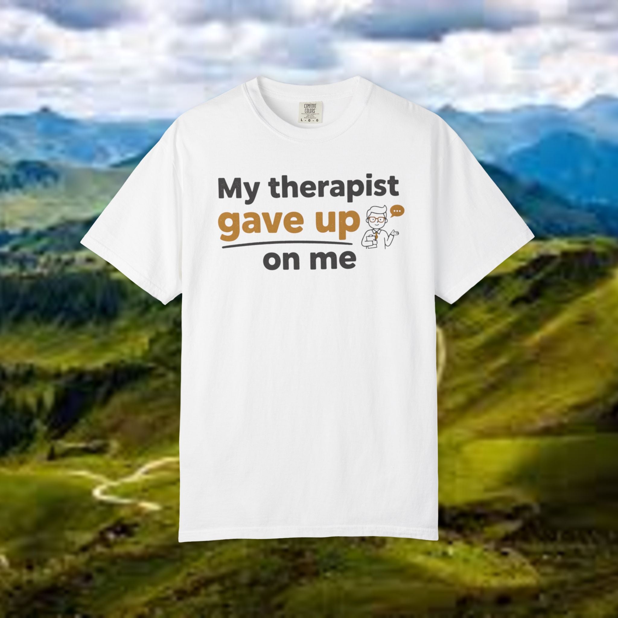 My therapist gave up on me- Funny Unisex Garment-Dyed T-shirt