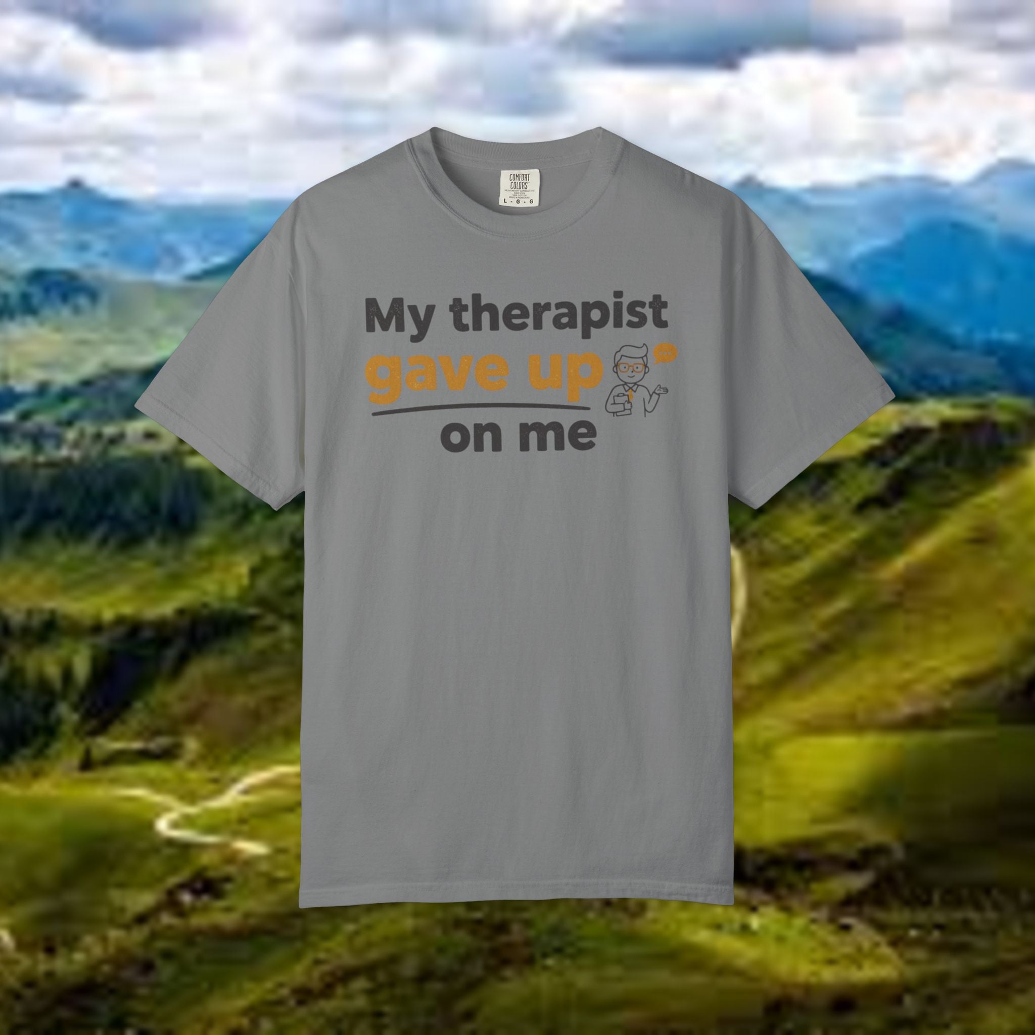 My therapist gave up on me- Funny Unisex Garment-Dyed T-shirt