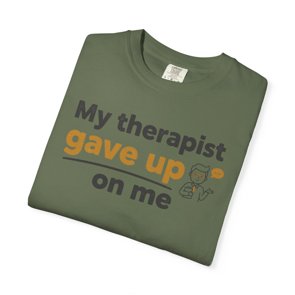 My therapist gave up on me- Funny Unisex Garment-Dyed T-shirt
