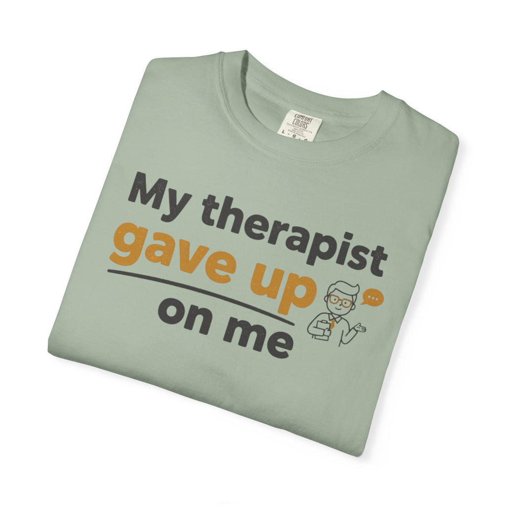 My therapist gave up on me- Funny Unisex Garment-Dyed T-shirt