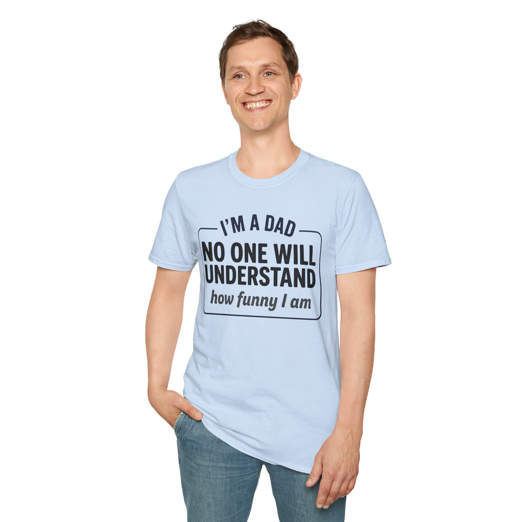 Dad T-Shirt — "I'm a Dad, No One Will Understand How Funny I Am" Funny Father's Day Tee