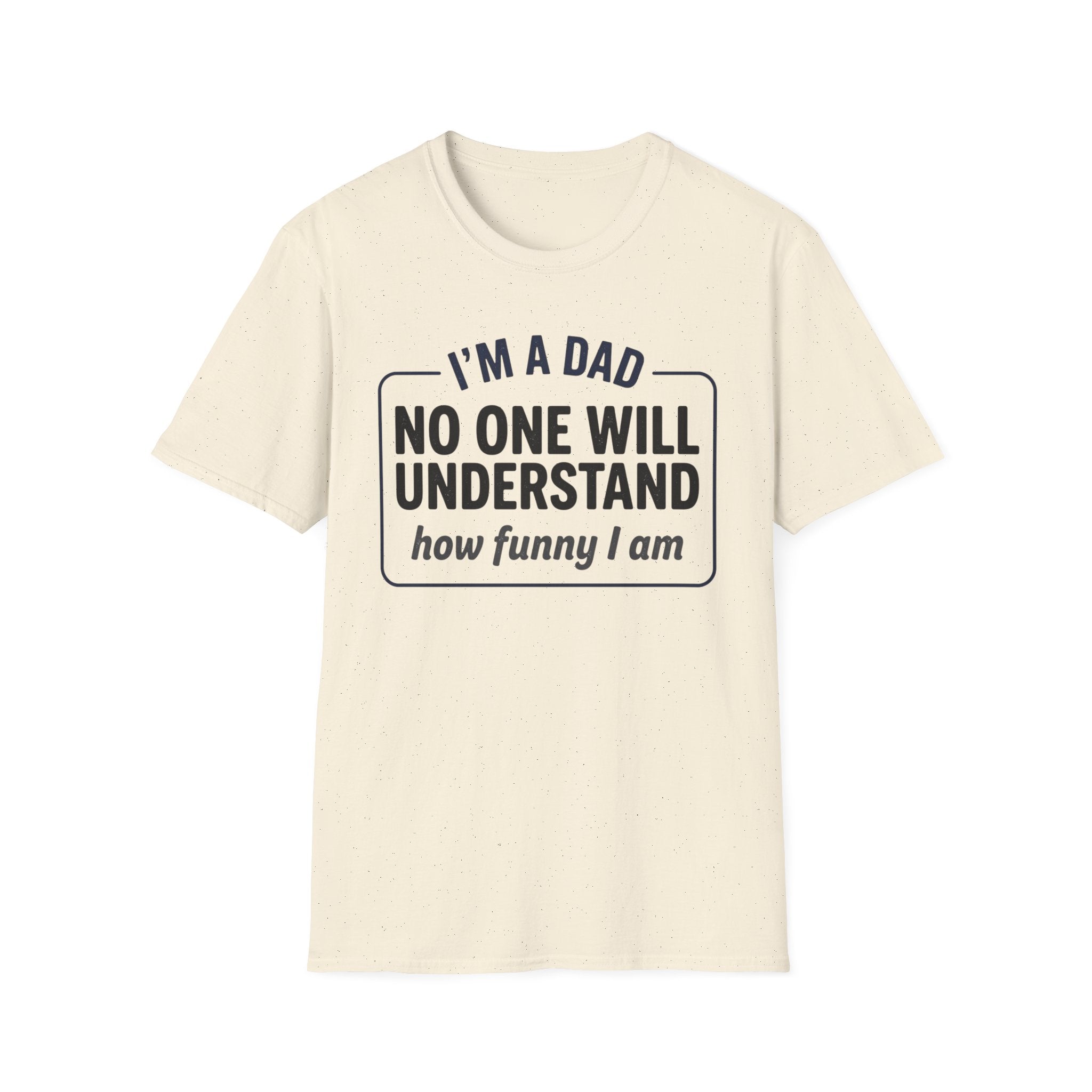 Dad T-Shirt — "I'm a Dad, No One Will Understand How Funny I Am" Funny Father's Day Tee