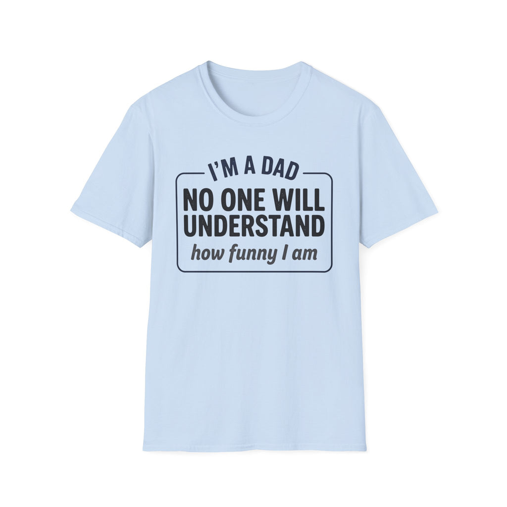 Dad T-Shirt — "I'm a Dad, No One Will Understand How Funny I Am" Funny Father's Day Tee