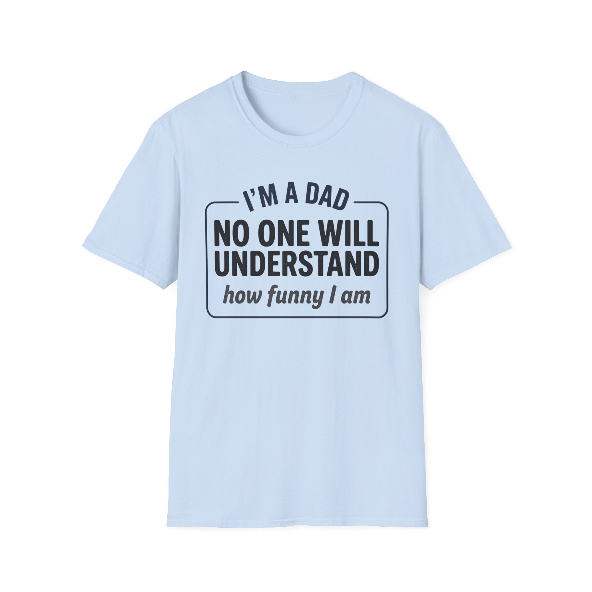Dad T-Shirt — "I'm a Dad, No One Will Understand How Funny I Am" Funny Father's Day Tee