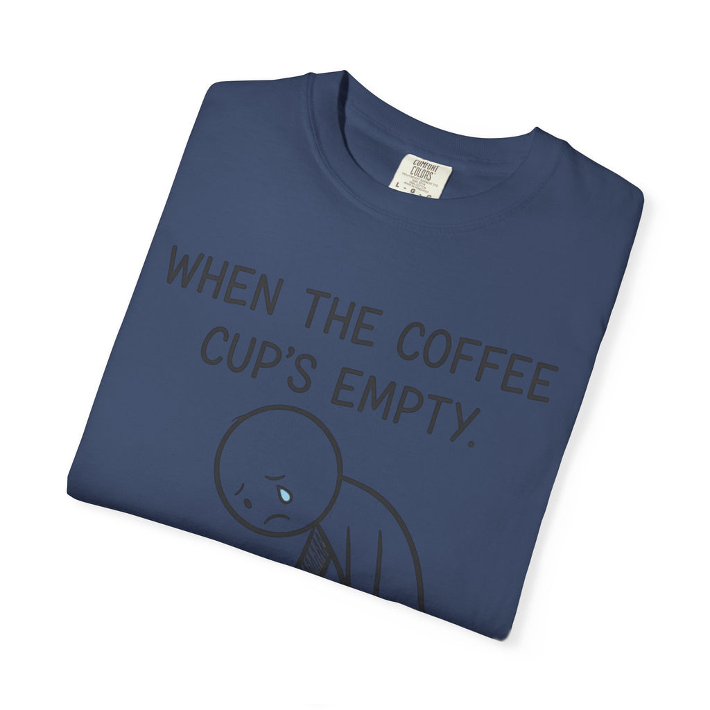 Coffee Sadness T-Shirt — "When the Coffee Cup's Empty" Funny Graphic Tee