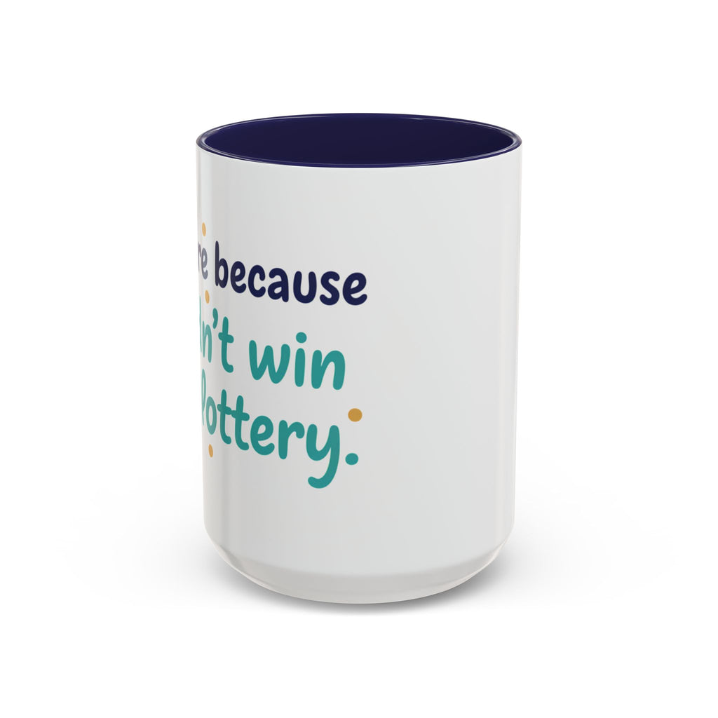 Coffee Mug — "I'm here because I didn't win the lottery" Funny Motivational Accent Mug