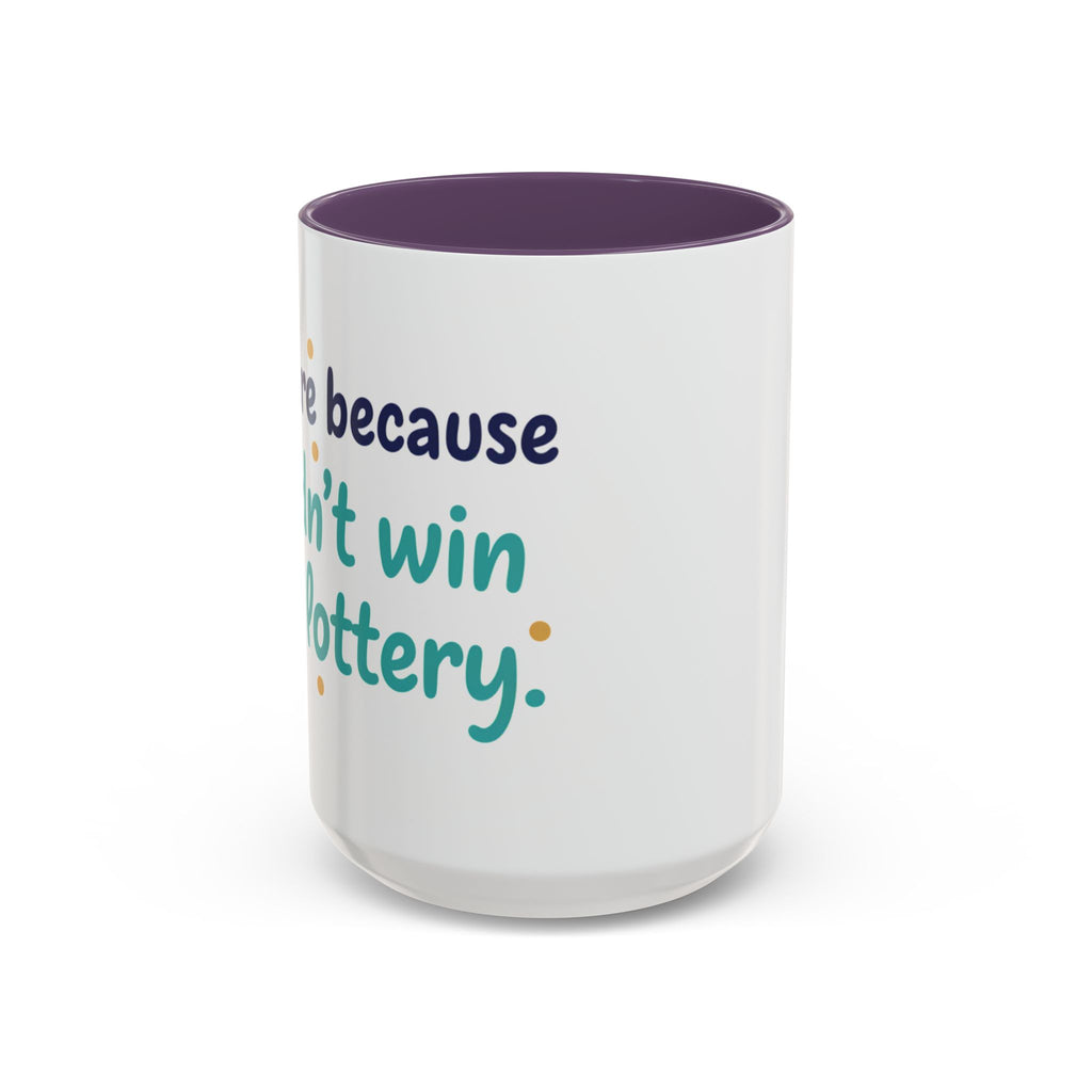 Coffee Mug — "I'm here because I didn't win the lottery" Funny Motivational Accent Mug